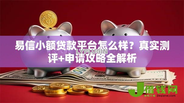 易信小额贷款平台怎么样？真实测评+申请攻略全解析