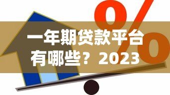 一年期贷款平台有哪些?2023最新正规短期借款渠道评测 一年期贷款平台有哪些?2023最新正规短期借款渠道评测