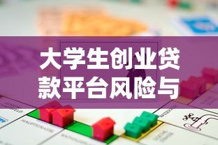 大学生创业贷款平台风险与建议:合规性解析与未来机遇 大学生创业贷款平台风险与建议:合规性解析与未来机遇