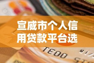 宣威市个人信用贷款平台选择指南：正规渠道与避坑技巧