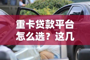 重卡贷款平台怎么选？这几点一定要看
