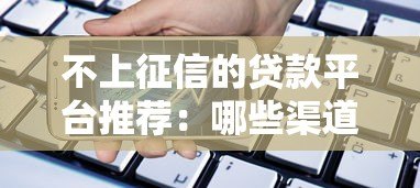 不上征信的贷款平台推荐:哪些渠道借款不查征信? 不上征信的贷款平台推荐:哪些渠道借款不查征信?