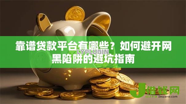 靠谱贷款平台有哪些？如何避开网黑陷阱的避坑指南