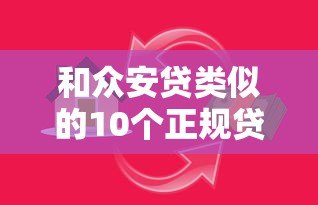 和众安贷类似的10个正规贷款平台推荐,靠谱借贷渠道一览 和众安贷类似的10个正规贷款平台推荐,靠谱借贷渠道一览