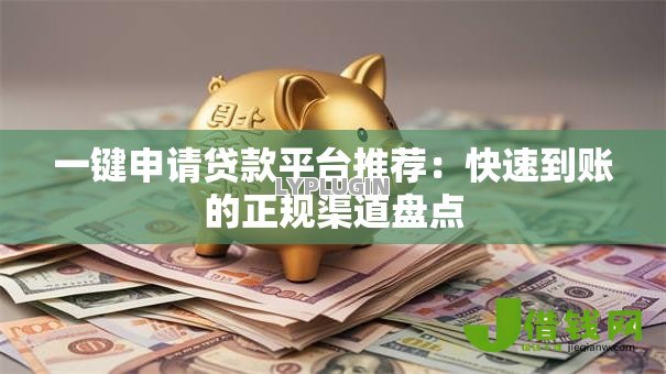一键申请贷款平台推荐：快速到账的正规渠道盘点