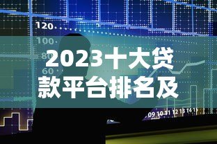 2023十大贷款平台排名及靠谱推荐 2023十大贷款平台排名及靠谱推荐