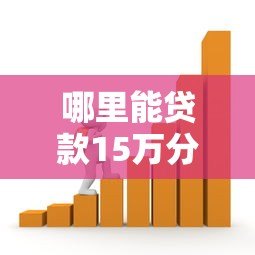哪里能贷款15万分三年还?5个正规平台详细对比 哪里能贷款15万分三年还?5个正规平台详细对比