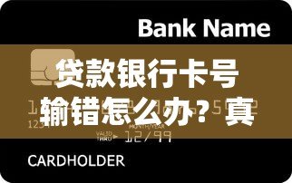 贷款银行卡号输错怎么办？真实处理指南与防骗技巧