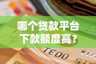哪个贷款平台下款额度高？这5家正规机构最高可借50万！