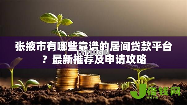 张掖市有哪些靠谱的居间贷款平台？最新推荐及申请攻略