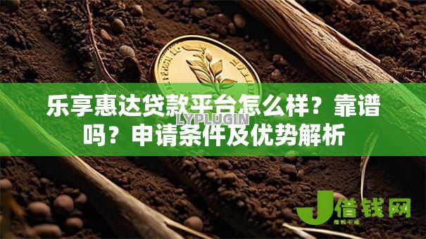 乐享惠达贷款平台怎么样？靠谱吗？申请条件及优势解析