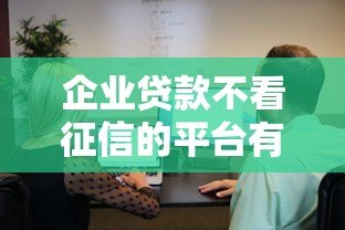 企业贷款不看征信的平台有哪些？真实渠道盘点