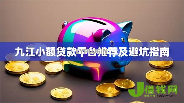 九江小额贷款平台推荐及避坑指南