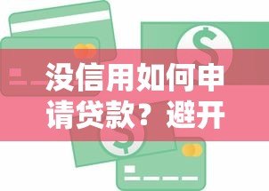 没信用如何申请贷款？避开高风险平台的实用指南