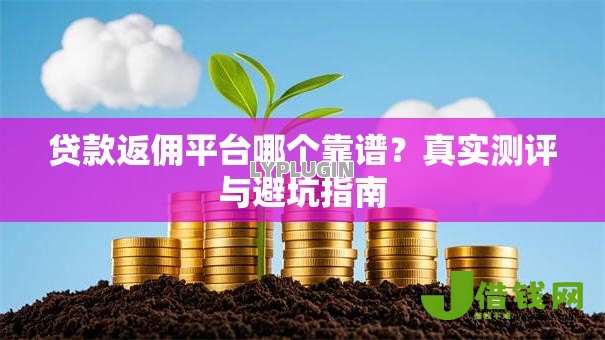 贷款返佣平台哪个靠谱?真实测评与避坑指南 贷款返佣平台哪个靠谱?真实测评与避坑指南