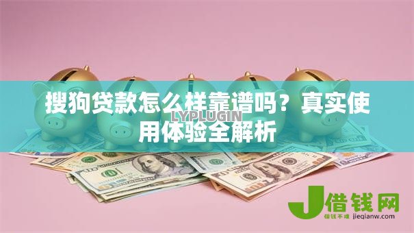 搜狗贷款怎么样靠谱吗?真实使用体验全解析 搜狗贷款怎么样靠谱吗?真实使用体验全解析