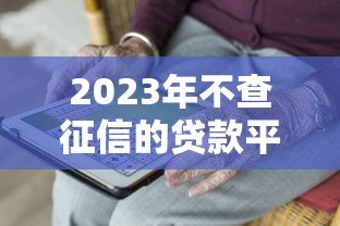 2023年不查征信的贷款平台有哪些?十大靠谱推荐一览 2023年不查征信的贷款平台有哪些?十大靠谱推荐一览