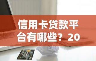 信用卡贷款平台有哪些？2023正规渠道及注意事项全解析