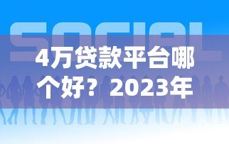 4万贷款平台哪个好?2023年靠谱平台推荐及申请攻略 4万贷款平台哪个好?2023年靠谱平台推荐及申请攻略