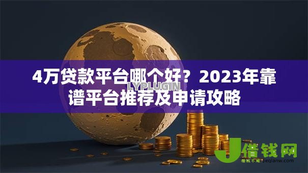 4万贷款平台哪个好?2023年靠谱平台推荐及申请攻略 4万贷款平台哪个好?2023年靠谱平台推荐及申请攻略