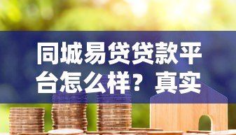同城易贷贷款平台怎么样?真实评测与用户反馈解析 同城易贷贷款平台怎么样?真实评测与用户反馈解析