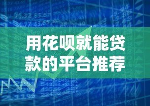 用花呗就能贷款的平台推荐：快速借款指南