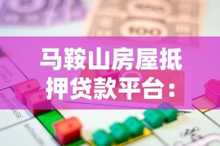 马鞍山房屋抵押贷款平台：流程、利率、注意事项详解