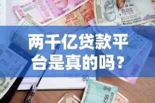 两千亿贷款平台是真的吗？深度解析贷款行业现状