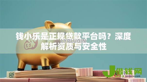 钱小乐是正规贷款平台吗?深度解析资质与安全性 钱小乐是正规贷款平台吗?深度解析资质与安全性