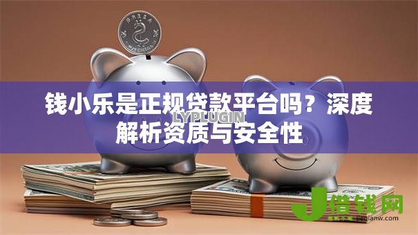 钱小乐是正规贷款平台吗?深度解析资质与安全性 钱小乐是正规贷款平台吗?深度解析资质与安全性