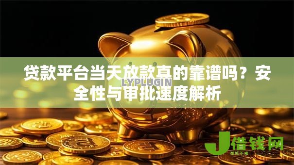 贷款平台当天放款真的靠谱吗?安全性与审批速度解析 贷款平台当天放款真的靠谱吗?安全性与审批速度解析