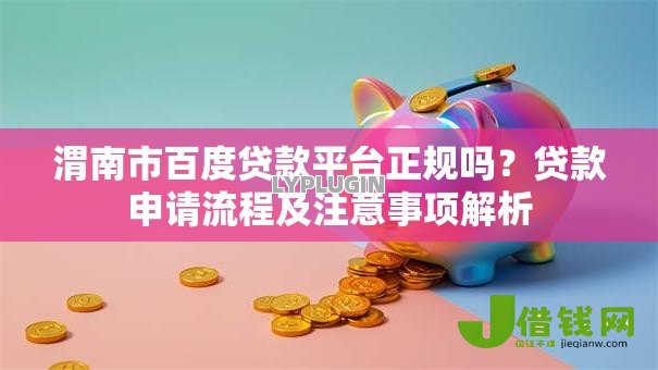 渭南市百度贷款平台正规吗？贷款申请流程及注意事项解析