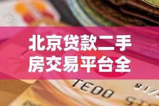 北京贷款二手房交易平台全攻略：贷款流程、注意事项及平台选择