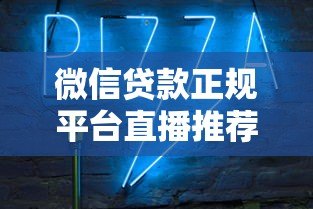 微信贷款正规平台直播推荐:安全可靠渠道一览 微信贷款正规平台直播推荐:安全可靠渠道一览