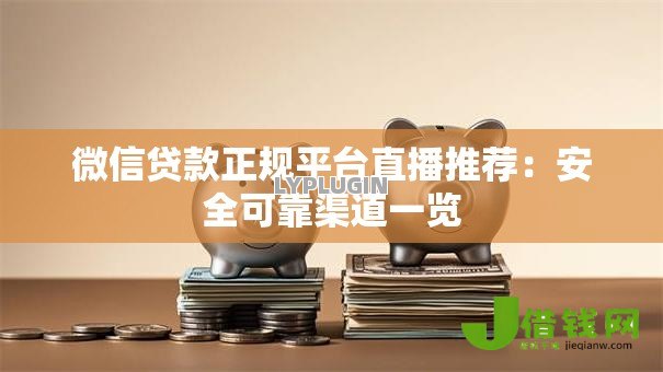 微信贷款正规平台直播推荐:安全可靠渠道一览 微信贷款正规平台直播推荐:安全可靠渠道一览