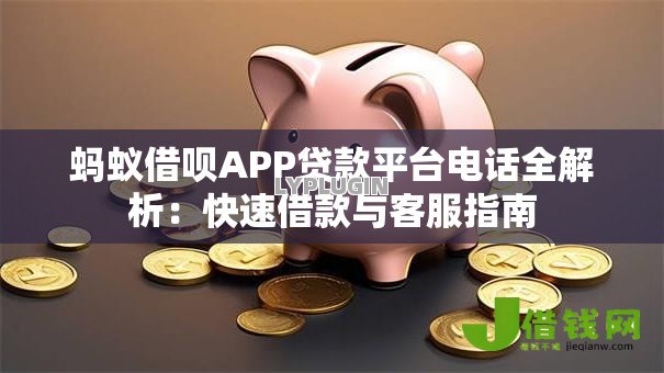 蚂蚁借呗APP贷款平台电话全解析:快速借款与客服指南 蚂蚁借呗APP贷款平台电话全解析:快速借款与客服指南