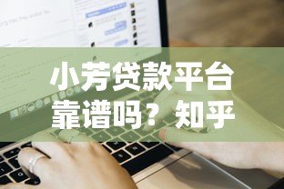 小芳贷款平台靠谱吗?知乎用户真实评价与贷款流程解析 小芳贷款平台靠谱吗?知乎用户真实评价与贷款流程解析