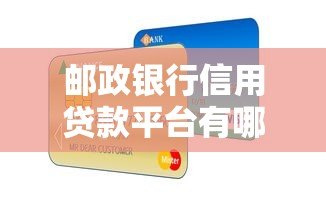 邮政银行信用贷款平台有哪些？真实评测+申请指南