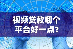 视频贷款哪个平台好一点？2023年这5家正规平台值得考虑