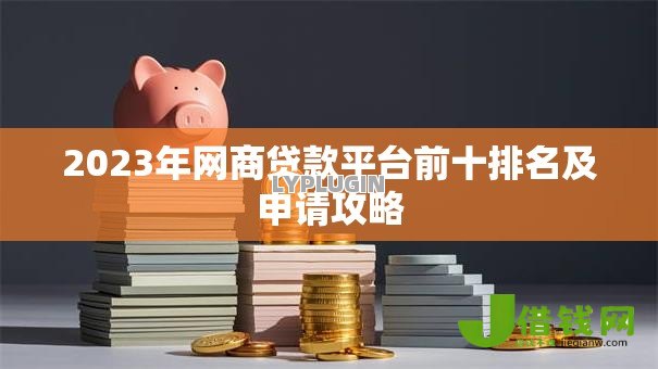 2023年网商贷款平台前十排名及申请攻略