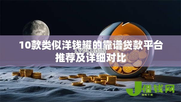 10款类似洋钱罐的靠谱贷款平台推荐及详细对比