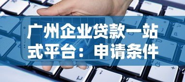 广州企业贷款一站式平台：申请条件、流程与银行产品解析