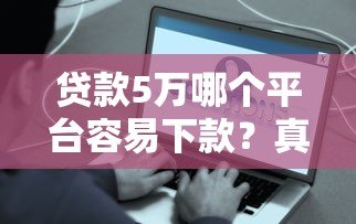 贷款5万哪个平台容易下款？真实评测+申请技巧