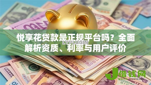 悦享花贷款是正规平台吗？全面解析资质、利率与用户评价