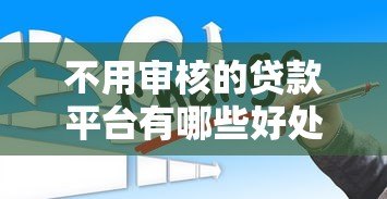 不用审核的贷款平台有哪些好处?这些优势你可能想不到 不用审核的贷款平台有哪些好处?这些优势你可能想不到