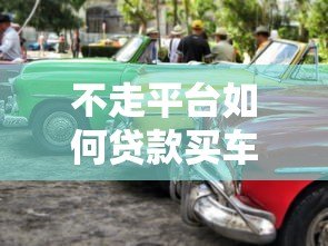 不走平台如何贷款买车？详解个人购车融资方案