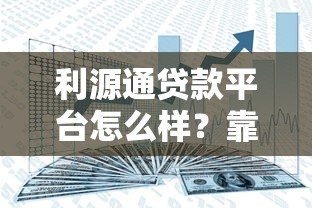 利源通贷款平台怎么样?靠谱吗?真实用户测评分享 利源通贷款平台怎么样?靠谱吗?真实用户测评分享