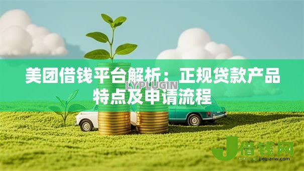 美团借钱平台解析:正规贷款产品特点及申请流程 美团借钱平台解析:正规贷款产品特点及申请流程