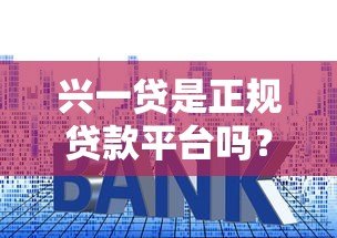 兴一贷是正规贷款平台吗？资质、利率、用户评价全面解析