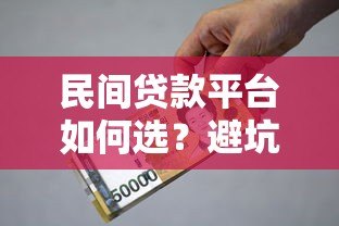 民间贷款平台如何选?避坑指南与真实建议 民间贷款平台如何选?避坑指南与真实建议
